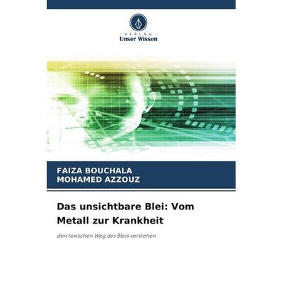 Das unsichtbare Blei: Vom Metall zur Krankheit, Taschenbuch von Faiza Bouchala,Mohamed Azzouz, Verlag Unser Wissen, 978-620-9-94574-8