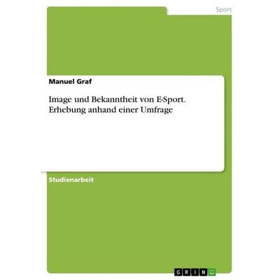 Image und Bekanntheit von E-Sport. Erhebung anhand einer Umfrage, Taschenbuch von Manuel Graf, GRIN, 978-3-346-84263-3