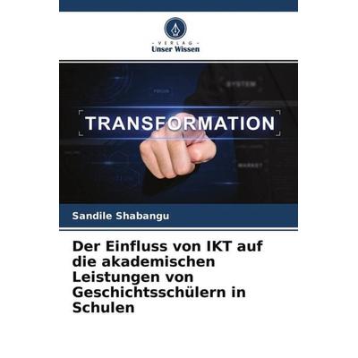 Der Einfluss von IKT auf die akademischen Leistungen von Geschichtsschülern in Schulen, Taschenbuch von Sandile Shabangu, Verlag Unser Wissen,