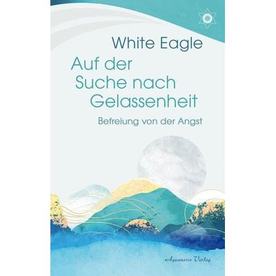 Auf der Suche nach Gelassenheit – Befreiung von der Angst, Taschenbuch von White Eagle, Aquamarin, 978-3-89427-937-0