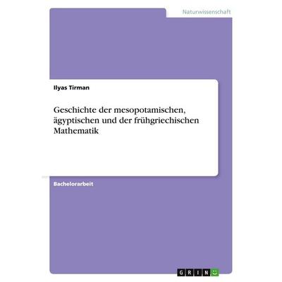 Geschichte der mesopotamischen, ägyptischen und der frühgriechischen Mathematik, Taschenbuch von Ilyas Tirman, GRIN, 978-3-656-12703-1