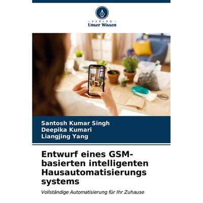 Entwurf eines GSM-basierten intelligenten Hausautomatisierungs systems, Taschenbuch von Santosh Kumar Singh,Deepika Kumari,Liangjing Yang, Verlag