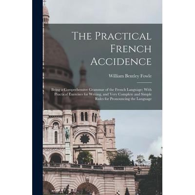 The Practical French Accidence: Being a Comprehensive Grammar of the French Language; With Practical Exercises for Writing, and Very Complete and