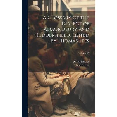A Glossary of the Dialect of Almondbury and Huddersfield. Edited ... by Thomas Lees; Volume 15, Gebundene Ausgabe von Alfred Easther,Thomas Lees,