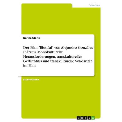 Der Film 'Biutiful' von Alejandro Gonzáles Iñárritu. Monokulturelle Herausforderungen, transkulturelles Gedächtnis und transkulturelle Solidarität im