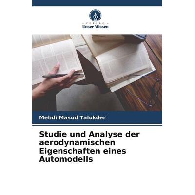 Studie und Analyse der aerodynamischen Eigenschaften eines Automodells, Taschenbuch von Mehdi Masud Talukder, Verlag Unser Wissen, 978-620-5-11664-7