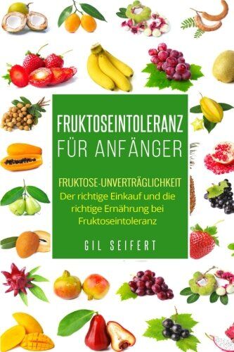 Gil Seifert - Fruktoseintoleranz für Anfänger: Fruktose-Unverträglichkeit. Der richtige Einkauf und die richtige Ernährung bei Fruktoseintoleranz. - Preis vom 14.10.2026 23:07:16 h