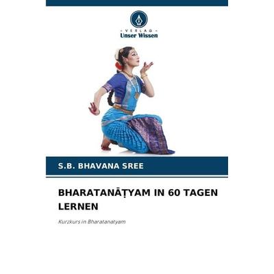 Bharatana Yam in 60 Tagen Lernen, Taschenbuch von S.B. Bhavana Sree, Verlag Unser Wissen, 978-620-9-09926-7