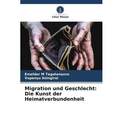Migration und Geschlecht: Die Kunst der Heimatverbundenheit, Taschenbuch von Emelder M. Tagutanazvo,Vupenyu Dzingirai, Verlag Unser Wissen,