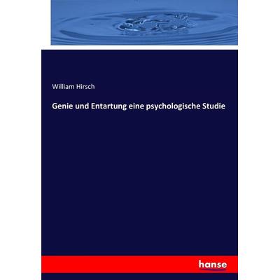 Genie und Entartung eine psychologische Studie, Taschenbuch von William Hirsch, Hansebooks, 978-3-7434-7857-2