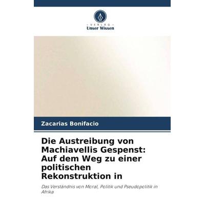 Die Austreibung von Machiavellis Gespenst: Auf dem Weg zu einer politischen Rekonstruktion in, Taschenbuch von Zacarias Bonifacio, Verlag Unser