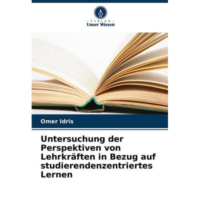 Untersuchung der Perspektiven von Lehrkräften in Bezug auf studierendenzentriertes Lernen, Taschenbuch von Omer Idris, Verlag Unser Wissen,