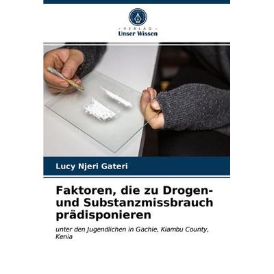 Faktoren, die zu Drogen- und Substanzmissbrauch prädisponieren, Taschenbuch von Lucy Njeri Gateri, Verlag Unser Wissen, 978-620-3-79031-3
