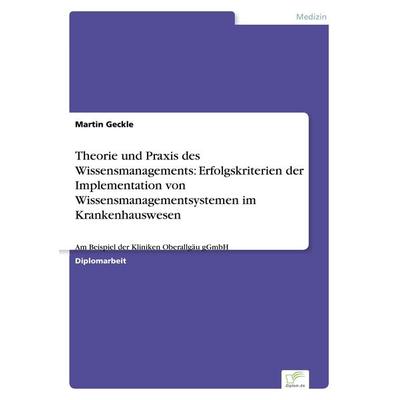 Theorie und Praxis des Wissensmanagements: Erfolgskriterien der Implementation von Wissensmanagementsystemen im Krankenhauswesen, Taschenbuch von