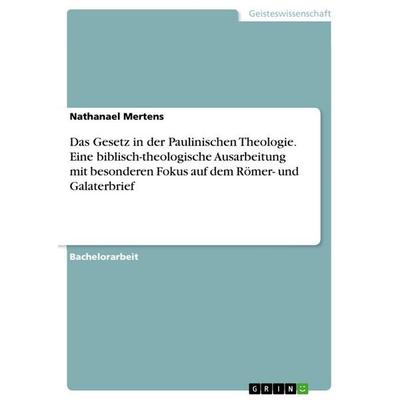 Das Gesetz in der Paulinischen Theologie. Eine biblisch-theologische Ausarbeitung mit besonderen Fokus auf dem Römer- und Galaterbrief, Taschenbuch