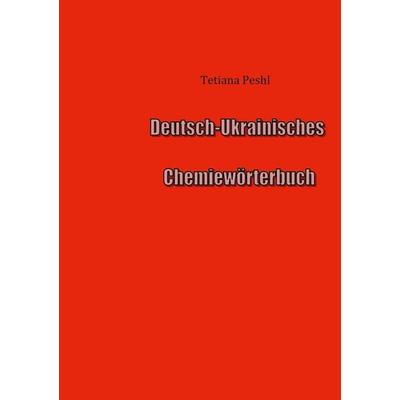 Deutsch-Ukrainisches Chemiewörterbuch, Taschenbuch von Tetiana Peshl, BoD – Books on Demand, 978-3-696-39901-6