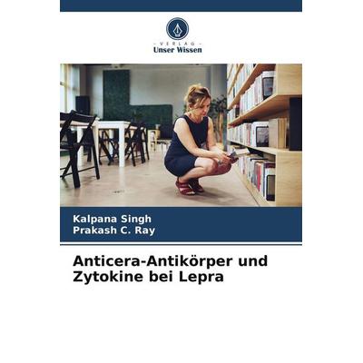 Anticera-Antikörper und Zytokine bei Lepra, Taschenbuch von Kalpana Singh,Prakash C. Ray, Verlag Unser Wissen, 978-620-9-89817-4