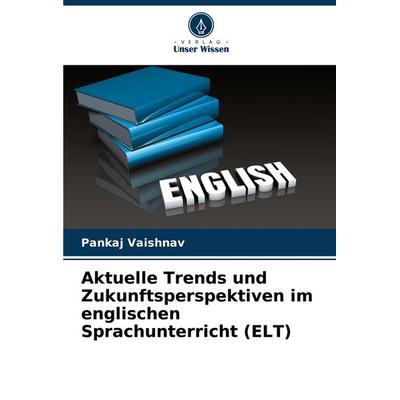Aktuelle Trends und Zukunftsperspektiven im englischen Sprachunterricht (ELT), Taschenbuch von Pankaj Vaishnav, Verlag Unser Wissen, 978-620-8-15794-4
