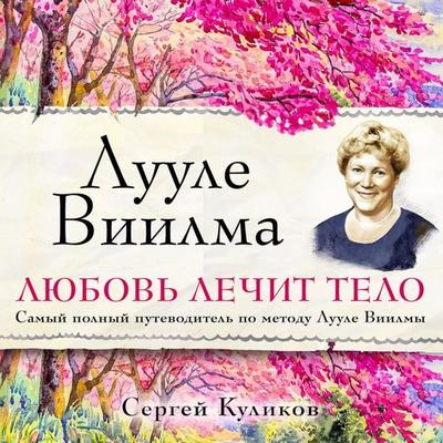 Luule Viilma. Lyubov' lechit telo. Samyy polnyy putevoditel' po metodu Luule Viilmy - Sergey Kulikov, Audio, 9785041883591