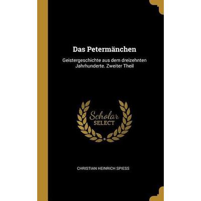 Das Petermänchen: Geistergeschichte Aus Dem Dreizehnten Jahrhunderte. Zweiter Theil, Gebundene Ausgabe von Christian Heinrich Spiess, Creative Media