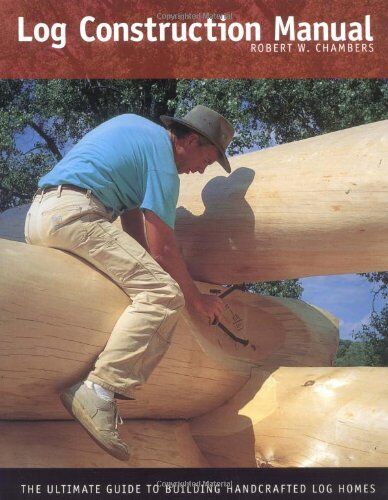 Chambers, Robert Wood - Log Construction Manual: The Ultimate Guide to Building Handcrafted Log Homes - Preis vom 09.10.2026 07:28:09 h