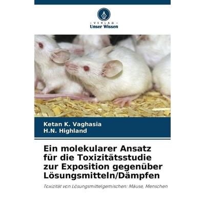 Ein molekularer Ansatz für die Toxizitätsstudie zur Exposition gegenüber Lösungsmitteln/Dämpfen, Taschenbuch von Ketan K. Vaghasia,H. N. Highland,