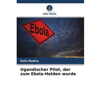 Ugandischer Pilot, der zum Ebola-Helden wurde, Taschenbuch von Kefa Madira, Verlag Unser Wissen, 978-620-4-52361-3
