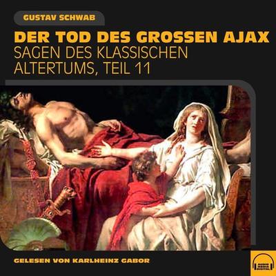 Der Tod des großen Ajax (Sagen des klassischen Altertums, Teil 11) - Gustav Schwab, Audio, 9783991576822