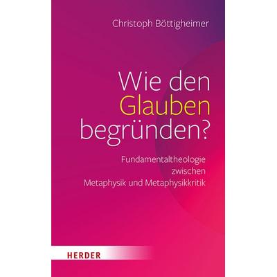 Wie den Glauben begründen?, Gebundene Ausgabe von Christoph Böttigheimer, Herder, 978-3-451-02535-8