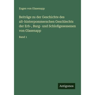 Beiträge zu der Geschichte des alt-hinterpommerschen Geschlechts der Erb-, Burg- und Schloßgesessenen von Glasenapp, Taschenbuch von Eugen Glasenapp,
