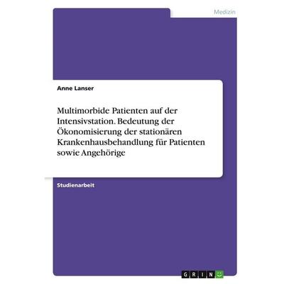 Multimorbide Patienten auf der Intensivstation. Bedeutung der Ökonomisierung der stationären Krankenhausbehandlung für Patienten sowie Angehörige,