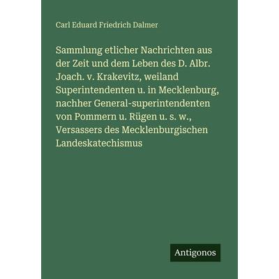 Sammlung etlicher Nachrichten aus der Zeit und dem Leben des D. Albr. Joach. v. Krakevitz, weiland Superintendenten u. in Mecklenburg, nachher