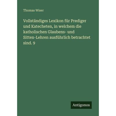 Vollständiges Lexikon für Prediger und Katecheten, in welchem die katholischen Glaubens- und Sitten-Lehren ausführlich betrachtet sind. 9, Taschenbuch