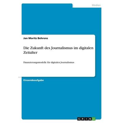 Die Zukunft des Journalismus im digitalen Zeitalter, Taschenbuch von Jan Moritz Behrens, GRIN, 978-3-346-46479-8