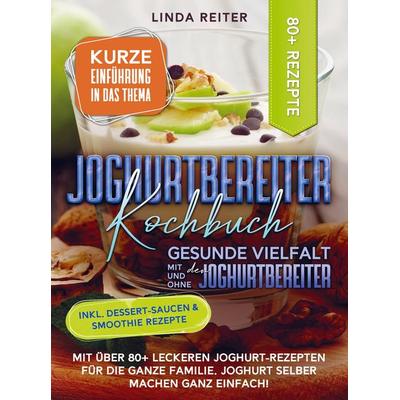 Joghurtbereiter Kochbuch - Gesunde Vielfalt mit und ohne den Joghurtbereiter, Taschenbuch von Linda Reiter, Bookmundo, 978-94-037-1837-8