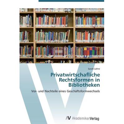 Privatwirtschafliche Rechtsformen in Bibliotheken, Taschenbuch von Sarah Lohre, AV Akademikerverlag, 978-3-639-41666-4