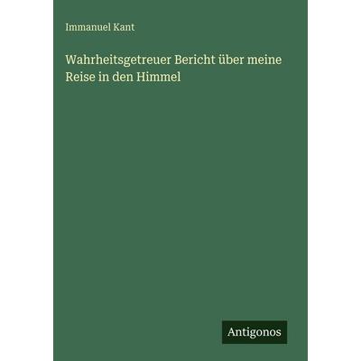 Wahrheitsgetreuer Bericht über meine Reise in den Himmel, Gebundene Ausgabe von Immanuel Kant, Antigonos Verlag, 978-3-386-41833-1