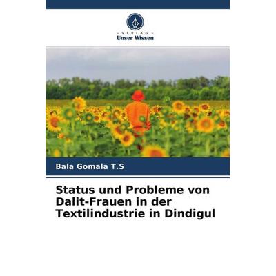 Status und Probleme von Dalit-Frauen in der Textilindustrie in Dindigul, Taschenbuch von Bala Gomala T. S., Verlag Unser Wissen, 978-620-4-68856-5
