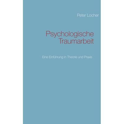 Psychologische Traumarbeit, Taschenbuch von Peter Locher, BoD – Books on Demand, 978-3-7322-5684-6