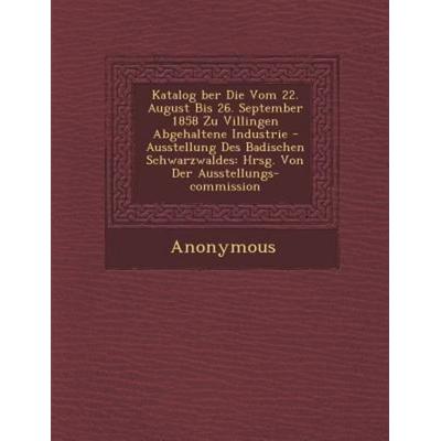 Katalog Ber Die Vom 22. August Bis 26. September 1858 Zu Villingen Abgehaltene Industrie - Ausstellung Des Badischen Schwarzwaldes: Hrsg. Von Der