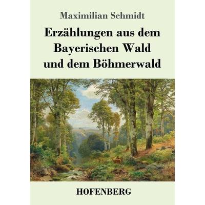 Erzählungen aus dem Bayerischen Wald und dem Böhmerwald, Taschenbuch von Maximilian Schmidt, Hofenberg, 978-3-7437-3215-5