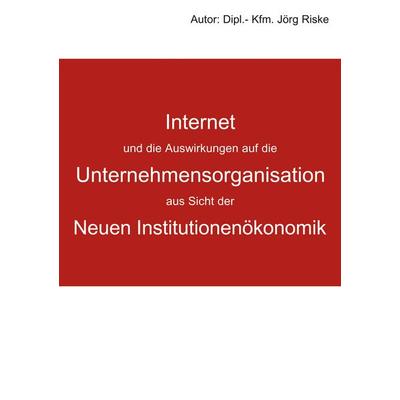 Internet und die Auswirkungen auf die Unternehmensorganisation aus Sicht der neuen Institutionenökonomik, Taschenbuch von Jörg Riske, BoD – Books on