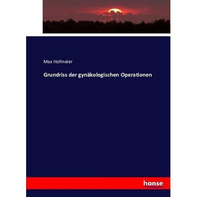Grundriss der gynäkologischen Operationen, Taschenbuch von Max Hofmeier, Hansebooks, 978-3-7433-4446-4