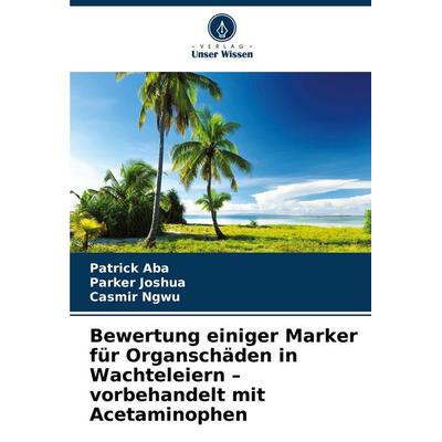 Bewertung einiger Marker für Organschäden in Wachteleiern - vorbehandelt mit Acetaminophen, Taschenbuch von Patrick Aba,Parker Joshua,Casmir Ngwu,