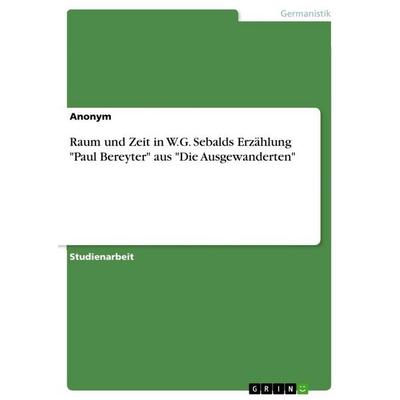 Raum und Zeit in W.G. Sebalds Erzählung 'Paul Bereyter' aus 'Die Ausgewanderten'; Taschenbuch von Anonymous, GRIN, 978-3-346-67637-5