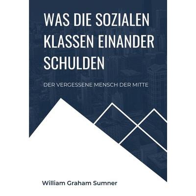 Was die sozialen Klassen einander schulden, Taschenbuch von William Graham Sumner, BoD – Books on Demand, 978-3-7568-5630-5