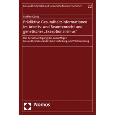 Prädiktive Gesundheitsinformationen im Arbeits- und Beamtenrecht und genetischer 'Exzeptionalismus'; Taschenbuch von Steffen König, Nomos,