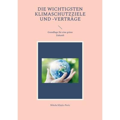 Die wichtigsten Klimaschutzziele und -verträge, Taschenbuch von Nikola Kljajic-Peric, BoD – Books on Demand, 978-3-7562-9396-4