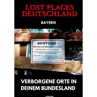 Lost Places Deutschland I Verborgene Orte in deinem Bundesland I Bayern, Taschenbuch von Viktor Sterling, Epubli, 978-3-8190-6050-2