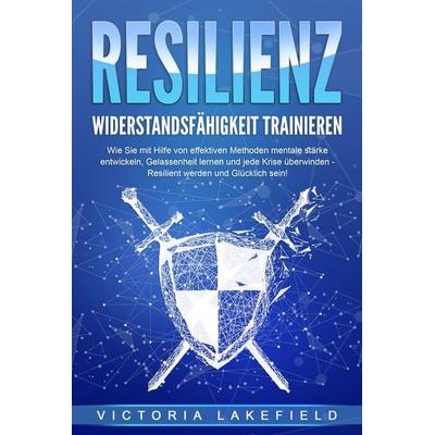 RESILIENZ - Widerstandsfähigkeit trainieren: Wie Sie mit Hilfe von effektiven Methoden mentale Stärke entwickeln, Gelassenheit lernen und jede Krise